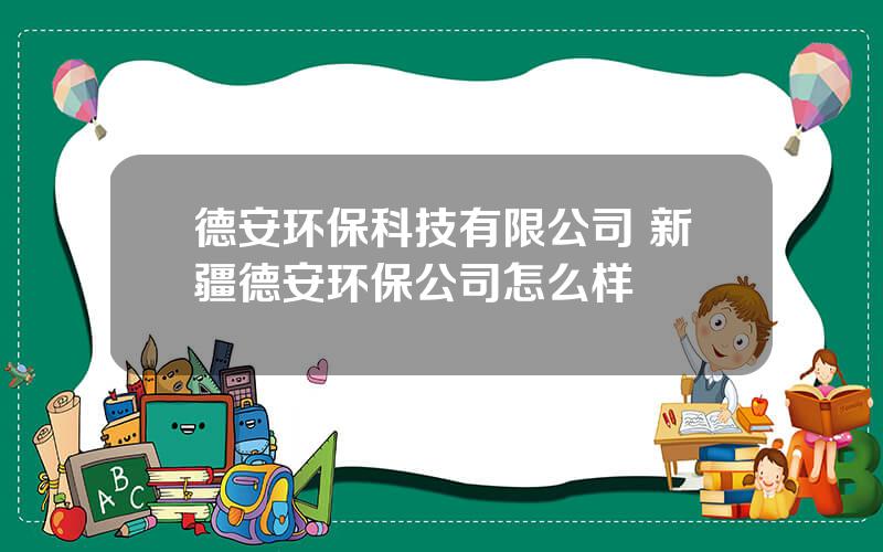 德安环保科技有限公司 新疆德安环保公司怎么样